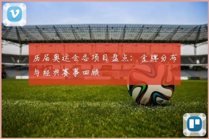 历届奥运会各项目盘点:金牌分布与经典赛事回顾