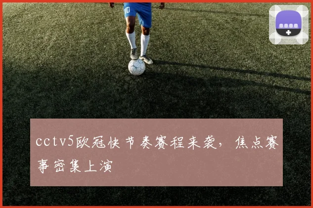 cctv5欧冠快节奏赛程来袭,焦点赛事密集上演
