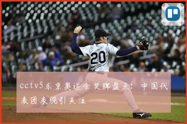cctv5东京奥运会奖牌盘点:中国代表团表现引关注