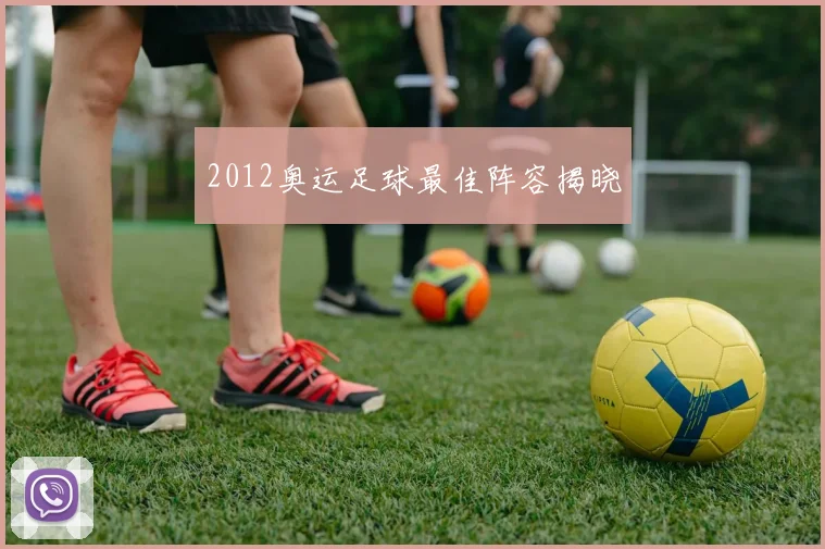 2012奥运足球最佳阵容揭晓