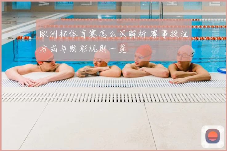 欧洲杯体育赛怎么买解析 赛事投注方式与购彩规则一览