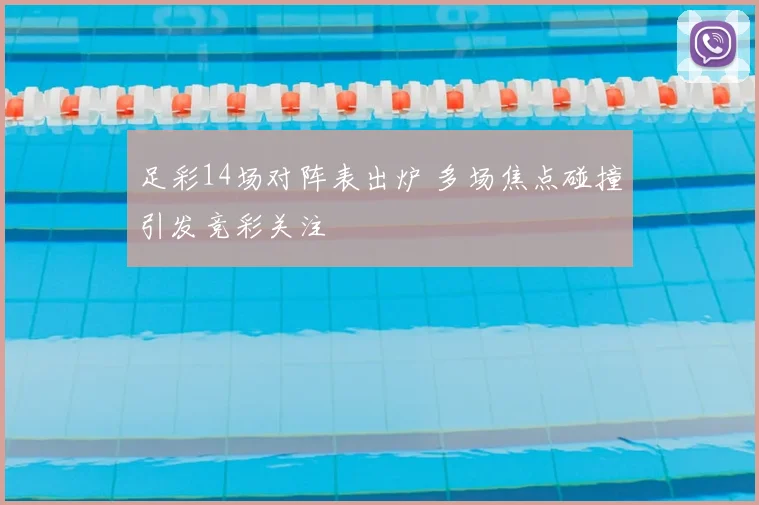 足彩14场对阵表出炉 多场焦点碰撞引发竞彩关注