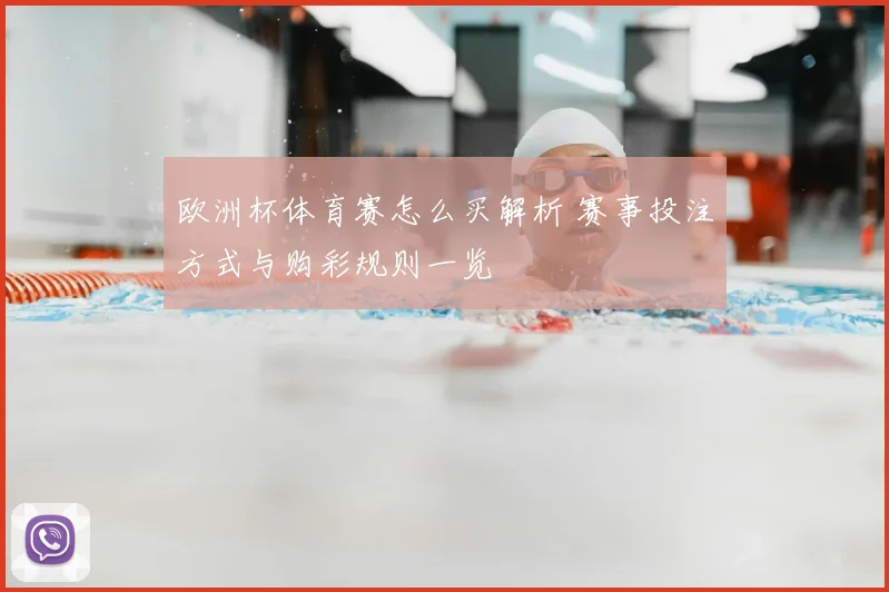 欧洲杯体育赛怎么买解析 赛事投注方式与购彩规则一览